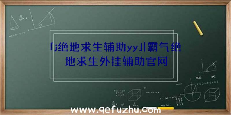 「j绝地求生辅助yy」|霸气绝地求生外挂辅助官网